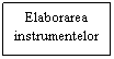 Text Box: Elaborarea 
instrumentelor
